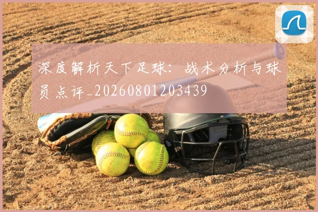 深度解析天下足球:战术分析与球员点评_20260801203439