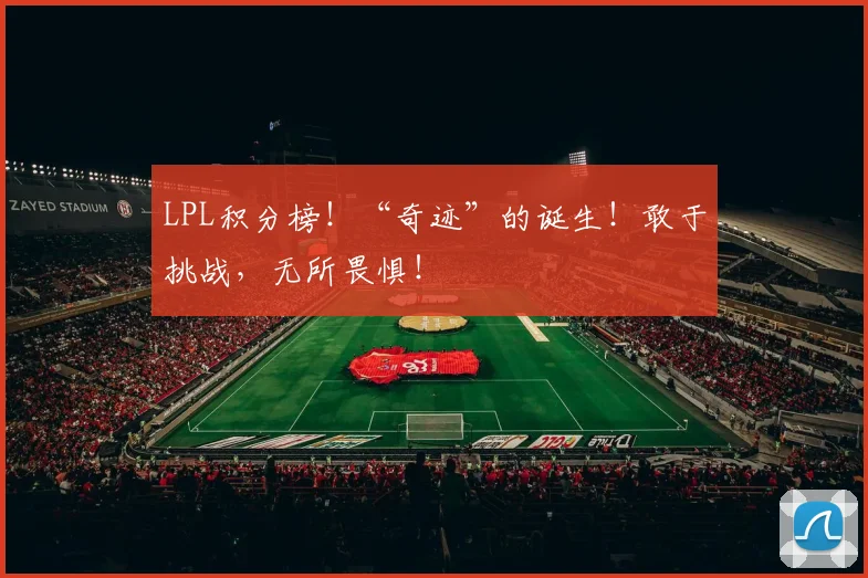 LPL积分榜！“奇迹”的诞生！敢于挑战，无所畏惧！