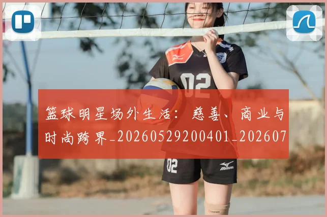 篮球明星场外生活：慈善、商业与时尚跨界_20260529200401_20260708200202