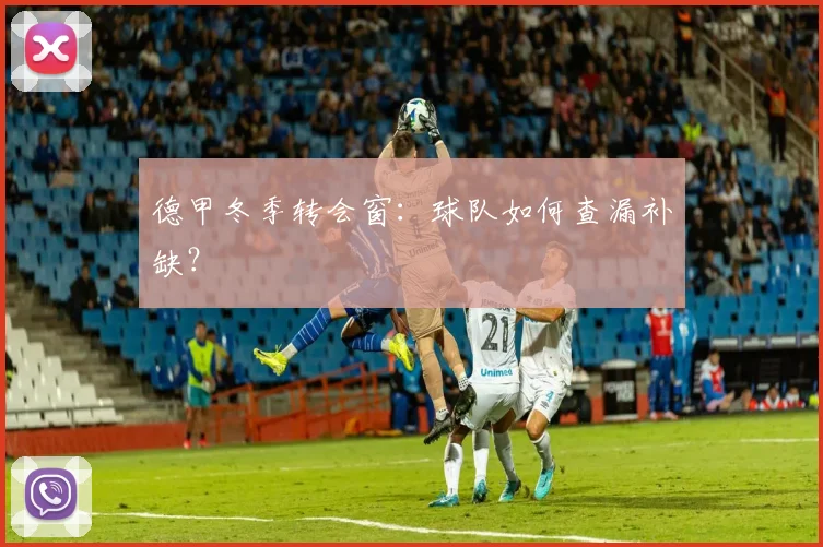 德甲冬季转会窗：球队如何查漏补缺？