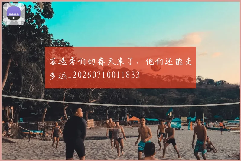落选秀们的春天来了，他们还能走多远_20260710011833