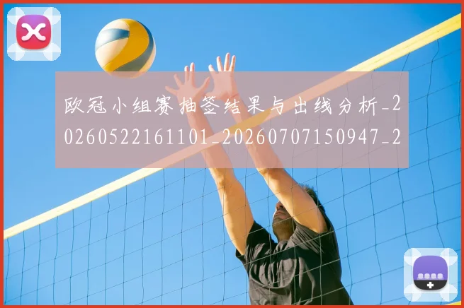 欧冠小组赛抽签结果与出线分析_20260522161101_20260707150947_20260801163354
