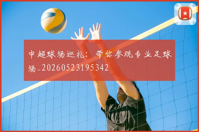 中超球场巡礼：带你参观专业足球场_20260523195342