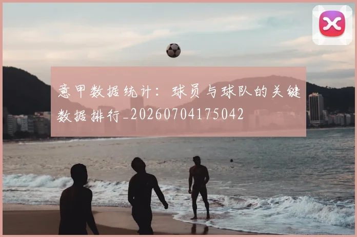 意甲数据统计：球员与球队的关键数据排行_20260704175042