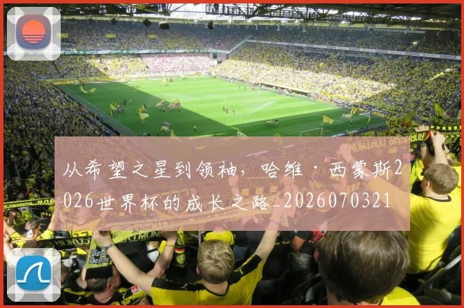 从希望之星到领袖，哈维·西蒙斯2026世界杯的成长之路_20260703212055_20260718001122