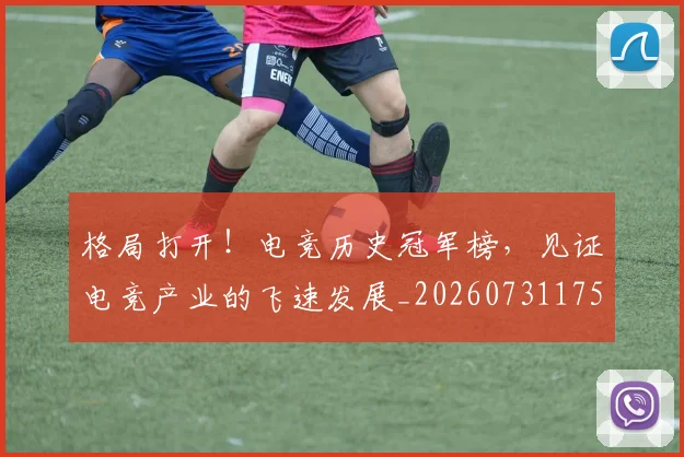 格局打开！电竞历史冠军榜，见证电竞产业的飞速发展_20260731175911