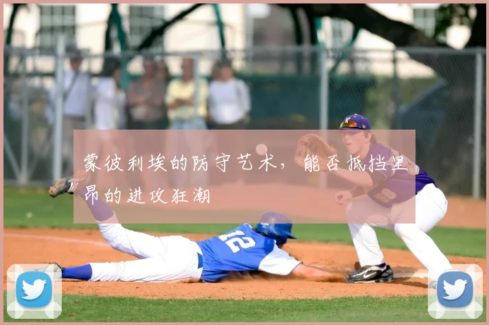 蒙彼利埃的防守艺术,能否抵挡里昂的进攻狂潮
