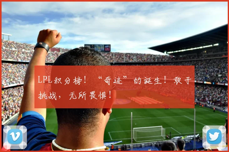 LPL积分榜!“奇迹”的诞生!敢于挑战,无所畏惧!