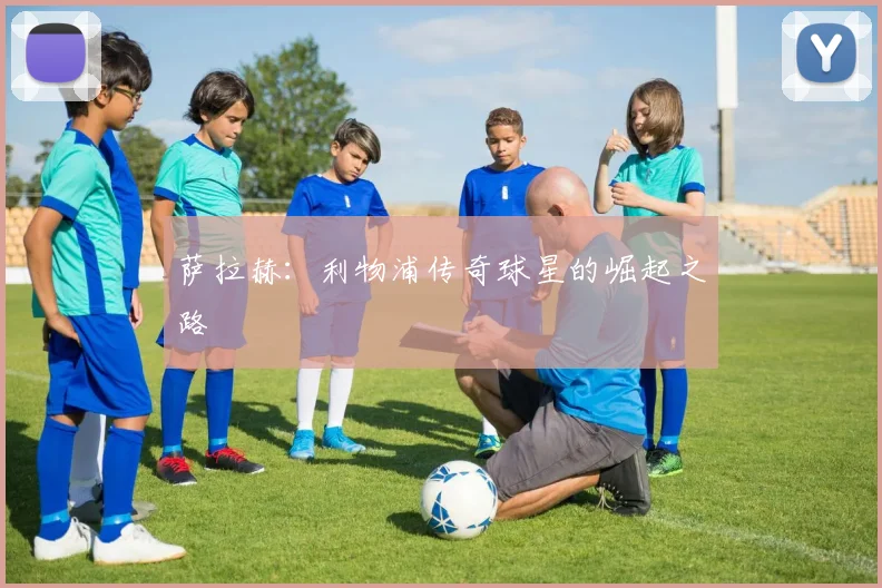 萨拉赫:利物浦传奇球星的崛起之路