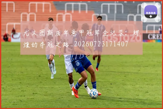 尤文图斯历年意甲冠军全记录:辉煌的夺冠之路_20260723171407