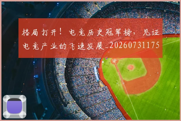 格局打开！电竞历史冠军榜，见证电竞产业的飞速发展_20260731175911