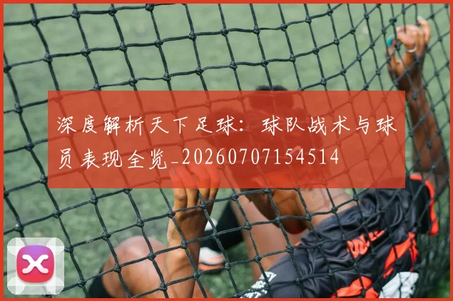 深度解析天下足球:球队战术与球员表现全览_20260707154514