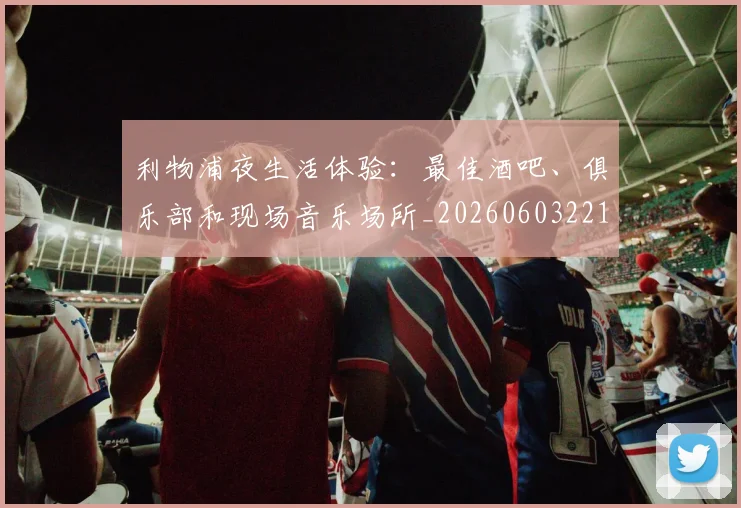 利物浦夜生活体验：最佳酒吧、俱乐部和现场音乐场所_20260603221557