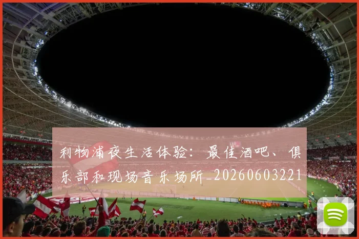 利物浦夜生活体验：最佳酒吧、俱乐部和现场音乐场所_20260603221557_20260703220137_20260718010155