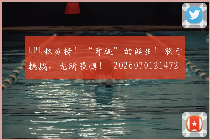 LPL积分榜!“奇迹”的诞生!敢于挑战,无所畏惧!_20260701214729