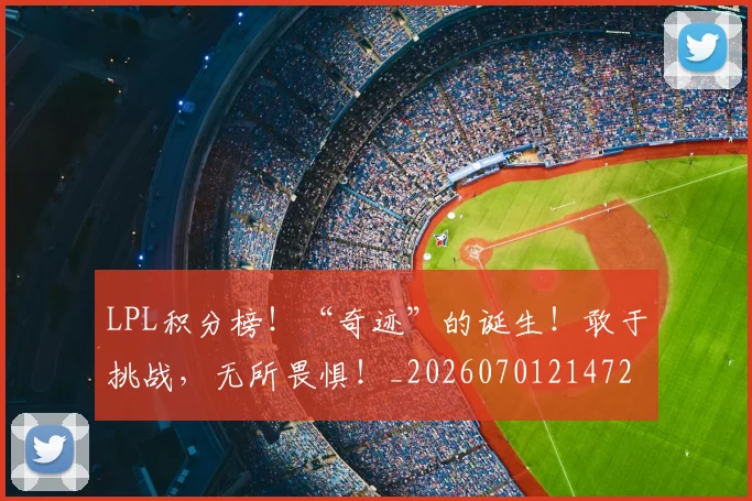 LPL积分榜！“奇迹”的诞生！敢于挑战，无所畏惧！_20260701214729
