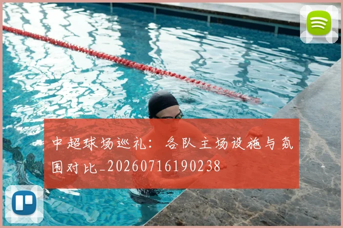 中超球场巡礼:各队主场设施与氛围对比_20260716190238