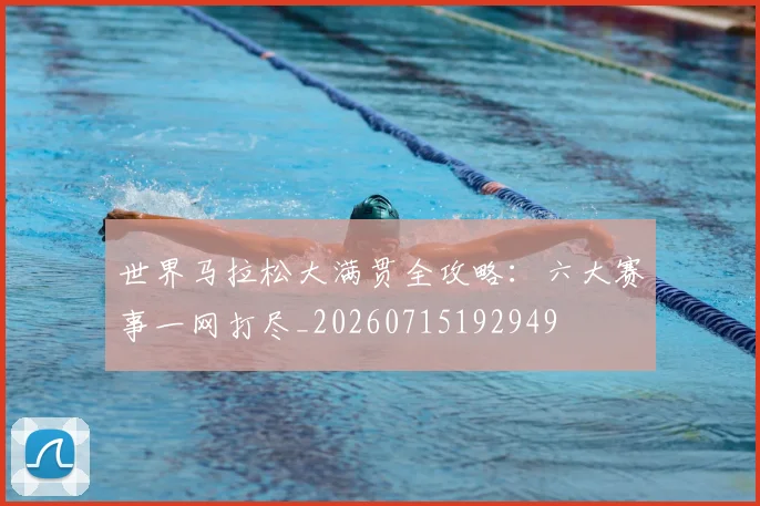 世界马拉松大满贯全攻略:六大赛事一网打尽_20260715192949