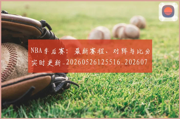NBA季后赛:最新赛程、对阵与比分实时更新_20260526125516_20260702170315